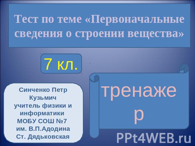 Тест по теме «Первоначальные сведения о строении вещества»Синченко Петр Кузьмичучитель физики и информатики МОБУ СОШ №7 им. В.П.АдодинаСт. Дядьковская