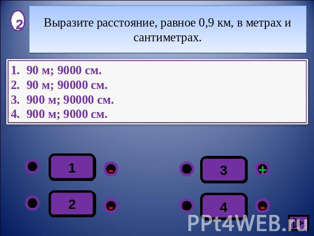 Выразите расстояние, равное 0,9 км, в метрах и сантиметрах.90 м; 9000 см.90 м; 90000 см.900 м; 90000 см.900 м; 9000 см.