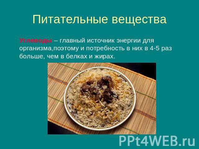 Углеводы – главный источник энергии для организма,поэтому и потребность в них в 4-5 раз больше, чем в белках и жирах.