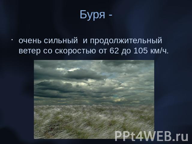 Буря -очень сильный и продолжительный ветер со скоростью от 62 до 105 км/ч.