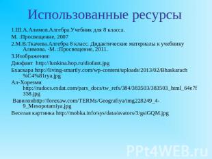 Использованные ресурсы1.Ш.А.Алимов.Алгебра.Учебник для 8 класса. М. :Просвещение