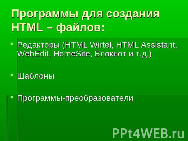 Программы для создания HTML – файлов:Редакторы (HTML Wirtel, HTML Assistant, WebEdit, HomeSite, Блокнот и т.д.)ШаблоныПрограммы-преобразователи