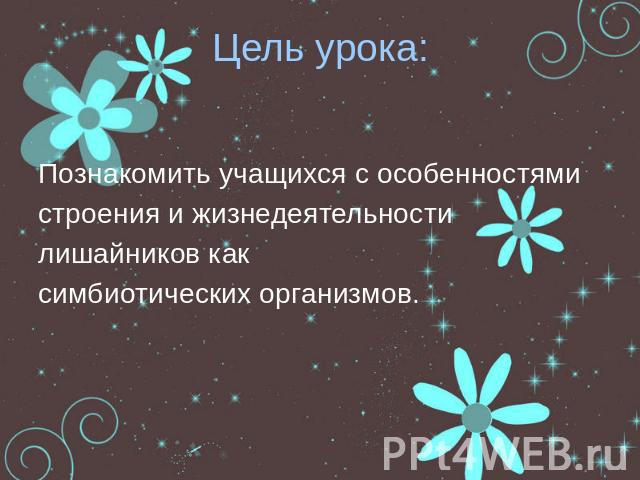 Цель урока:Познакомить учащихся с особенностямистроения и жизнедеятельности лишайников как симбиотических организмов.