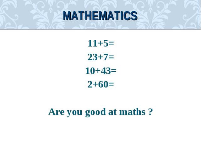 11+5=11+5=23+7=10+43=2+60=Are you good at maths ?