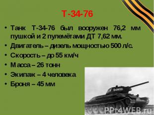 Т-34-76Танк Т-34-76 был вооружен 76,2 мм пушкой и 2 пулемётами ДТ 7,62 мм.Двигат