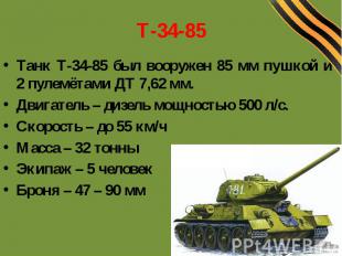 Т-34-85Танк Т-34-85 был вооружен 85 мм пушкой и 2 пулемётами ДТ 7,62 мм.Двигател