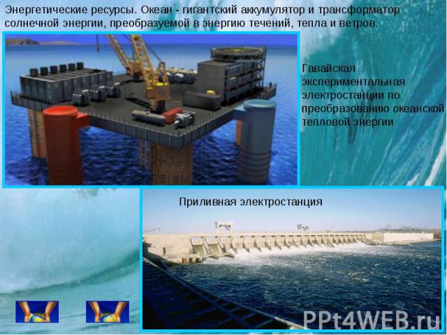 Энергетические ресурсы. Океан - гигантский аккумулятор и трансформатор солнечной энергии, преобразуемой в энергию течений, тепла и ветров. Гавайская экспериментальная электростанции по преобразованию океанской тепловой энергии