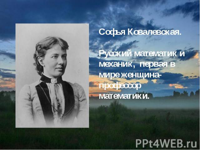 Софья Ковалевская.Русский математик и механик, первая в мире женщина-профессор математики.