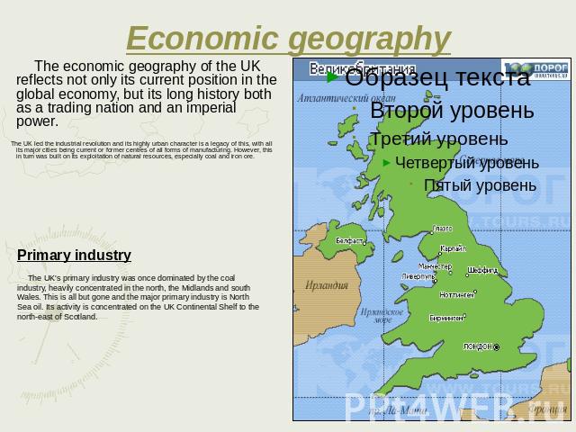 Economic geography The economic geography of the UK reflects not only its current position in the global economy, but its long history both as a trading nation and an imperial power. The UK led the industrial revolution and its highly urban characte…
