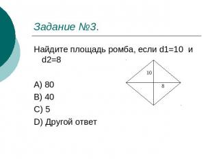 Задание №3. Найдите площадь ромба, если d1=10 и d2=8 A) 80 B) 40 C) 5 D) Другой