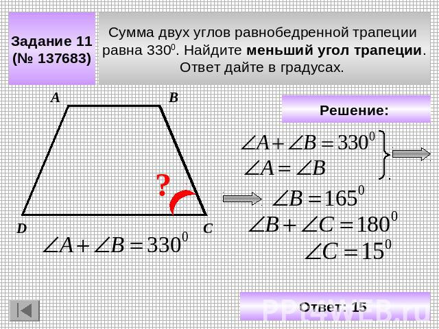 Задание 11 (№ 137683) Сумма двух углов равнобедренной трапеции равна 3300. Найдите меньший угол трапеции. Ответ дайте в градусах. Решение: Ответ: 15