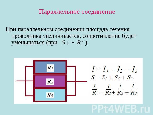 Параллельное соединение При параллельном соединении площадь сечения проводника увеличивается, сопротивление будет уменьшаться (при S ↓ ~ R↑ ).