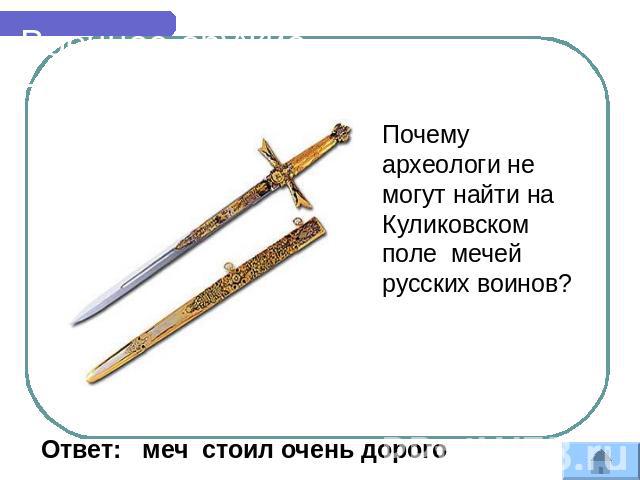 Военное оружие Почему археологи не могут найти на Куликовском поле мечей русских воинов? Ответ: меч стоил очень дорого