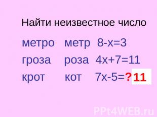 Найти неизвестное число метро метр 8-х=3 гроза роза 4х+7=11 крот кот 7х-5=?