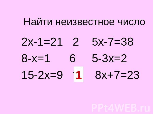 Найти неизвестное число 2х-1=21 2 5х-7=38 8-х=1 6 5-3х=2 15-2х=9 ? 8х+7=23