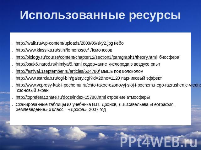 Использованные ресурсы http://iwalk.ru/wp-content/uploads/2008/06/sky2.jpg небо http://www.klassika.ru/stihi/lomonosov/ Ломоносов http://biology.ru/course/content/chapter12/section3/paragraph1/theory.html биосфера http://osak6.narod.ru/himiya/5.html…