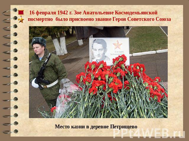 16 февраля 1942 г. Зое Анатольевне Космодемьянской посмертно было присвоено звание Героя Советского Союза Место казни в деревне Петрищево