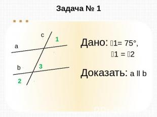 Задача № 1 Дано: 1= 75°, 1 = 2 Доказать: а ll b