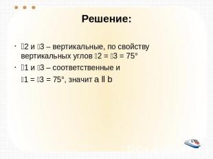 Решение: 2 и 3 – вертикальные, по свойству вертикальных углов 2 = 3 = 75° 1 и 3