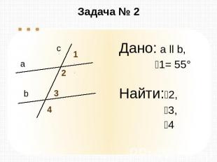 Задача № 2 Дано: а ll b, 1= 55° Найти:2, 3, 4