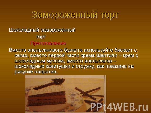 Замороженный торт Шоколадный замороженный торт Приготовление Вместо апельсинового брикета используйте бисквит с какао, вместо первой части крема Шантили – крем с шоколадным муссом, вместо апельсинов – шоколадные завитушки и стружку, как показано на …
