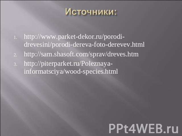 http://www.parket-dekor.ru/porodi-drevesini/porodi-dereva-foto-derevev.html http://www.parket-dekor.ru/porodi-drevesini/porodi-dereva-foto-derevev.html http://sam.shasoft.com/sprav/dreves.htm http://piterparket.ru/Poleznaya-informatsciya/wood-species.html