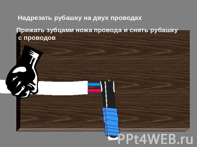 Надрезать рубашку на двух проводах Прижать зубцами ножа провода и снять рубашку с проводов