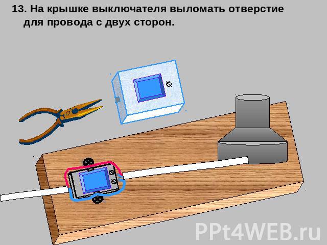 13. На крышке выключателя выломать отверстие для провода с двух сторон.