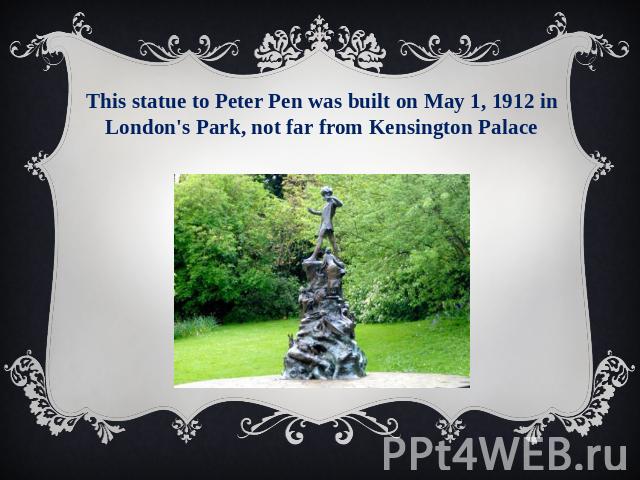 This statue to Peter Pen was built on May 1, 1912 in London's Park, not far from Kensington Palace