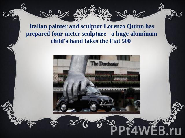 Italian painter and sculptor Lorenzo Quinn has prepared four-meter sculpture - a huge aluminum child's hand takes the Fiat 500