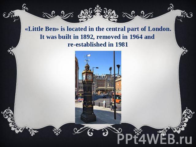 «Little Ben» is located in the central part of London. It was built in 1892, removed in 1964 and re-established in 1981