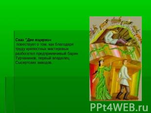 Сказ "Две ящерки« повествует о том, как благодаря труду крепостных мастеровых ра