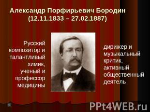 Александр Порфирьевич Бородин(12.11.1833 – 27.02.1887) Русский композитор и тала