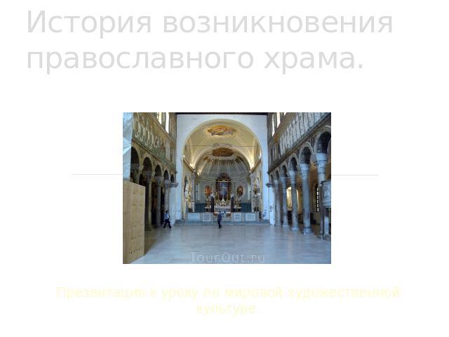 История возникновения православного храма Презентация к уроку по мировой художественной культуре.