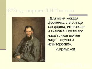 1873год –портрет Л.Н.Толстого «Для меня каждая формочка в его лице так дорога, и