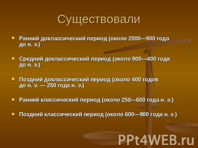 Существовали Ранний доклассический период (около 2000—900 года до н. э.) Средний доклассический период (около 900—400 года до н. э.) Поздний доклассический период (около 400 годов до н. э. — 250 года н. э.) Ранний классический период (около 250—600 …