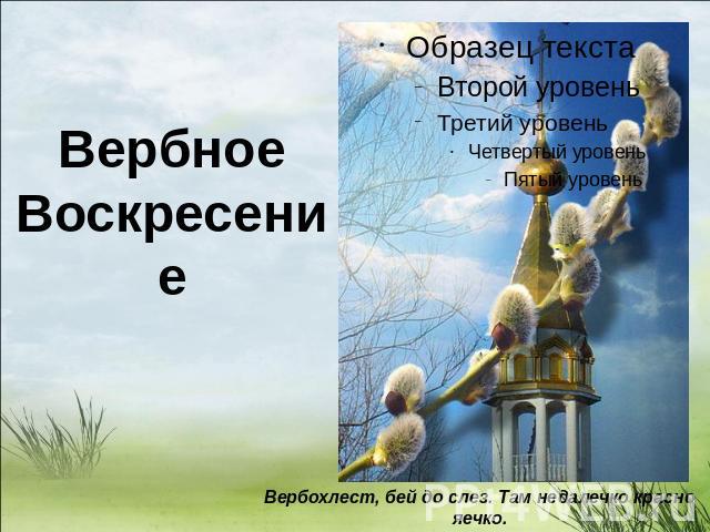 Вербное Воскресение Вербохлест, бей до слез. Там недалечко красно яечко. Русская приговорка.