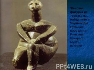 Женская фигурка из терракоты, найденная в Чернаводы Румыния 5000 до н.э. Румыния