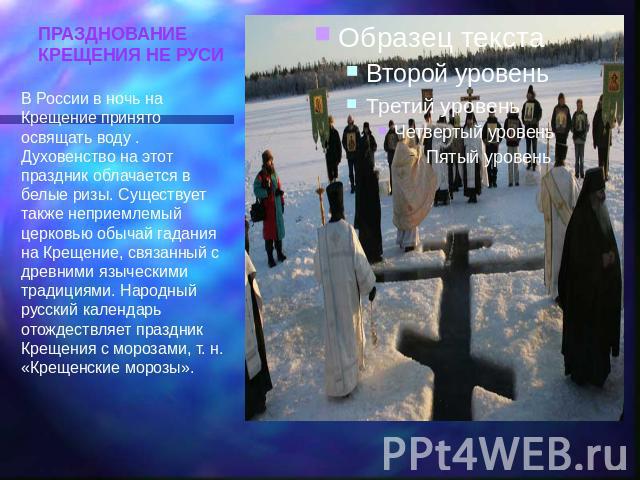 ПРАЗДНОВАНИЕ КРЕЩЕНИЯ НЕ РУСИ В России в ночь на Крещение принято освящать воду . Духовенство на этот праздник облачается в белые ризы. Существует также неприемлемый церковью обычай гадания на Крещение, связанный с древними языческими традициями. На…