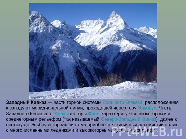 Западный Кавказ — часть горной системы Большого Кавказа, расположенная к западу от меридиональной линии, проходящей через гору Эльбрус. Часть Западного Кавказа от Анапы до горы Фишт характеризуется низкогорным и среднегорным рельефом (так называемый…