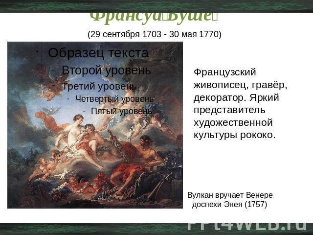 Франсуа Буше (29 сентября 1703 - 30 мая 1770) Французский живописец, гравёр, декоратор. Яркий представитель художественной культуры рококо. Вулкан вручает Венере доспехи Энея (1757)