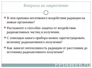 Вопросы на закрепление В чем причина негативного воздействия радиации на живые о