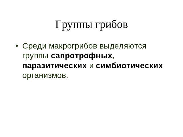 Группы грибов Среди макрогрибов выделяются группы сапротрофных, паразитических и симбиотических организмов.