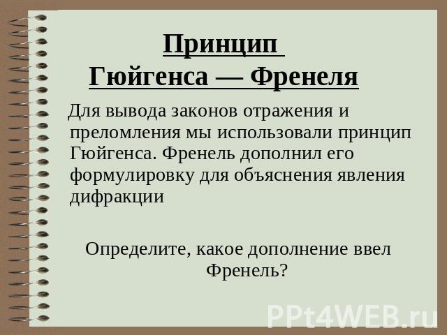 Принцип Гюйгенса — Френеля Для вывода законов отражения и преломления мы использовали принцип Гюйгенса. Френель дополнил его формулировку для объяснения явления дифракции Определите, какое дополнение ввел Френель?