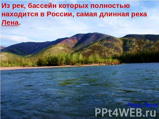 Из рек, бассейн которых полностью находится в России, самая длинная река Лена. Река Лена