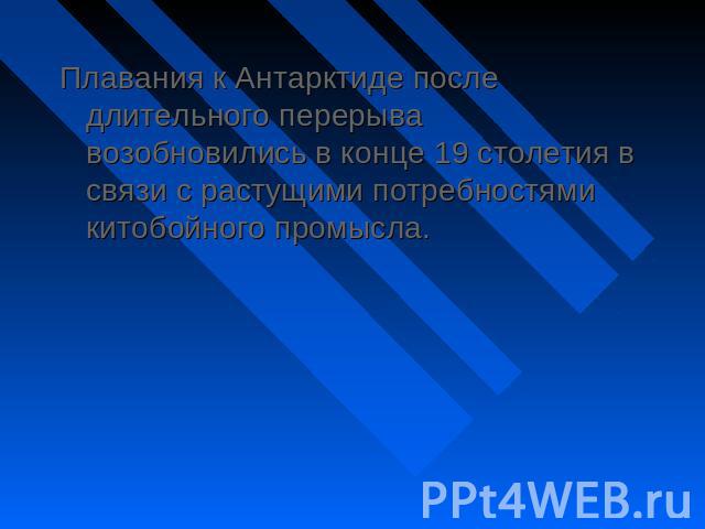 Плавания к Антарктиде после длительного перерыва возобновились в конце 19 столетия в связи с растущими потребностями китобойного промысла. Плавания к Антарктиде после длительного перерыва возобновились в конце 19 столетия в связи с растущими потребн…