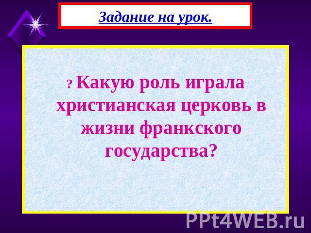 Задание на урок. ? Какую роль играла христианская церковь в жизни франкского государства?