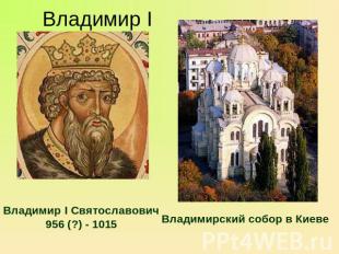 Владимир I Владимир I Святославович 956 (?) - 1015 Владимирский собор в Киеве