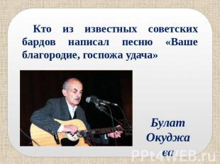 Кто из известных советских бардов написал песню «Ваше благородие, госпожа удача»