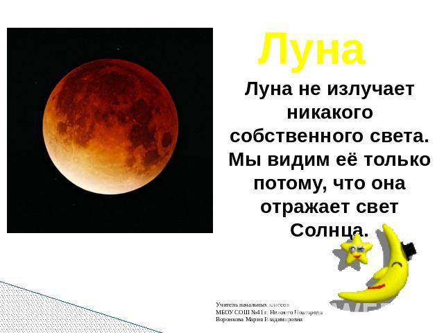 Луна Луна не излучает никакого собственного света. Мы видим её только потому, что она отражает свет Солнца.